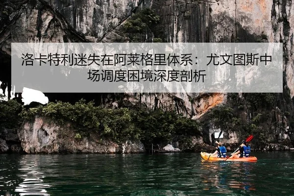 洛卡特利迷失在阿莱格里体系：尤文图斯中场调度困境深度剖析