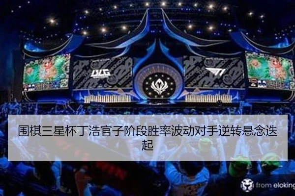 围棋三星杯丁浩官子阶段胜率波动对手逆转悬念迭起